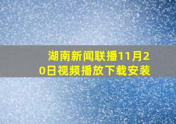 湖南新闻联播11月20日视频播放下载安装