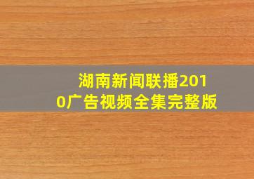 湖南新闻联播2010广告视频全集完整版