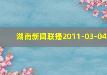 湖南新闻联播2011-03-04