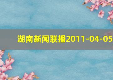 湖南新闻联播2011-04-05