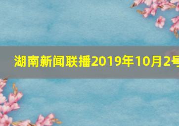 湖南新闻联播2019年10月2号