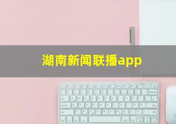 湖南新闻联播app