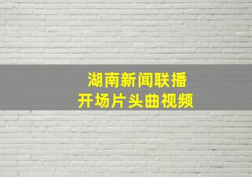 湖南新闻联播开场片头曲视频