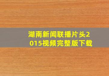 湖南新闻联播片头2015视频完整版下载