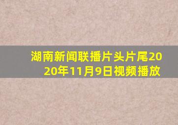 湖南新闻联播片头片尾2020年11月9日视频播放