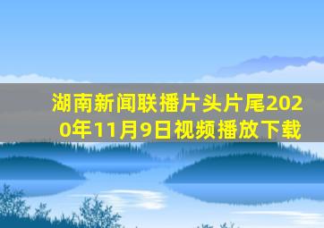 湖南新闻联播片头片尾2020年11月9日视频播放下载