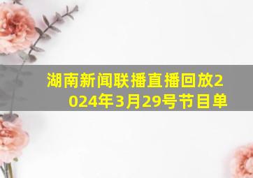 湖南新闻联播直播回放2024年3月29号节目单