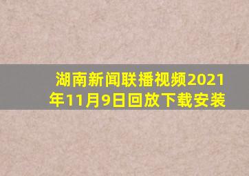 湖南新闻联播视频2021年11月9日回放下载安装