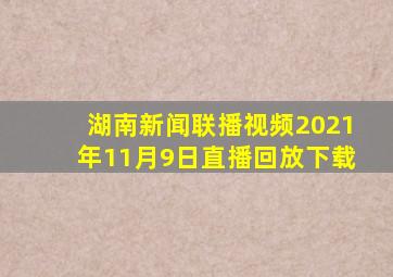 湖南新闻联播视频2021年11月9日直播回放下载