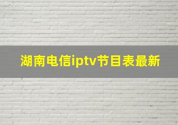 湖南电信iptv节目表最新