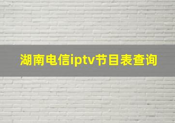 湖南电信iptv节目表查询