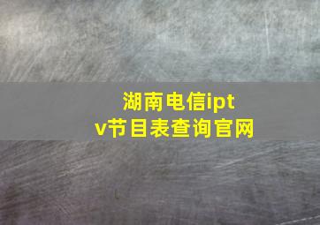 湖南电信iptv节目表查询官网