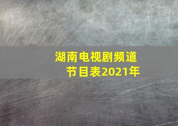 湖南电视剧频道节目表2021年