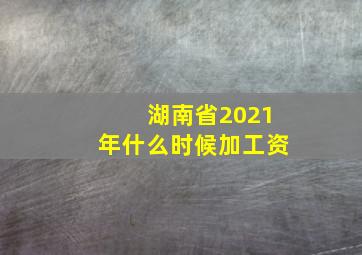 湖南省2021年什么时候加工资