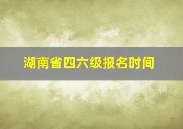 湖南省四六级报名时间