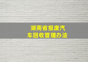 湖南省报废汽车回收管理办法