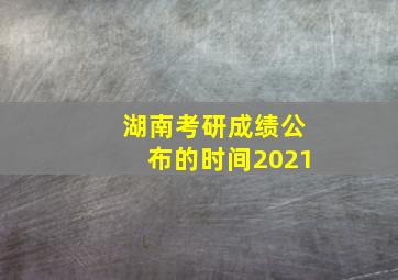 湖南考研成绩公布的时间2021