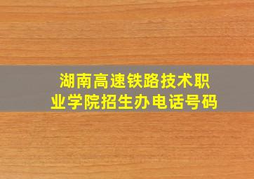 湖南高速铁路技术职业学院招生办电话号码