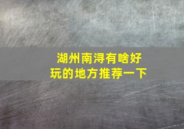 湖州南浔有啥好玩的地方推荐一下