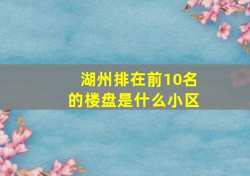 湖州排在前10名的楼盘是什么小区