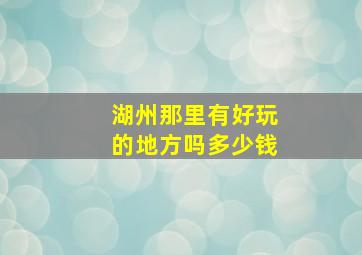 湖州那里有好玩的地方吗多少钱