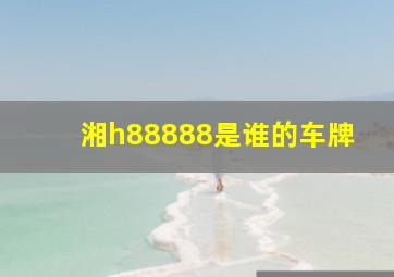 湘h88888是谁的车牌