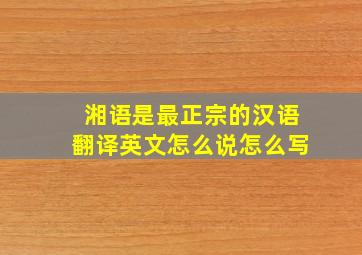 湘语是最正宗的汉语翻译英文怎么说怎么写