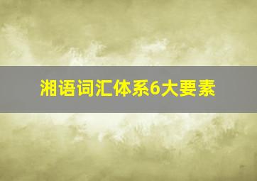 湘语词汇体系6大要素