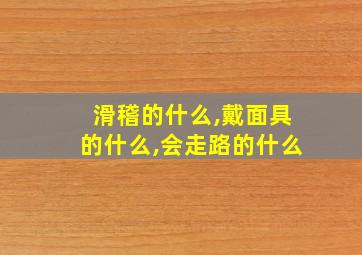 滑稽的什么,戴面具的什么,会走路的什么