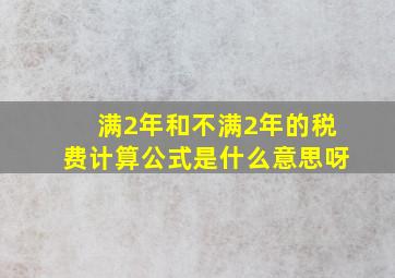 满2年和不满2年的税费计算公式是什么意思呀