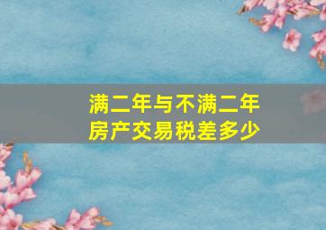 满二年与不满二年房产交易税差多少