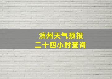 滨州天气预报二十四小时查询