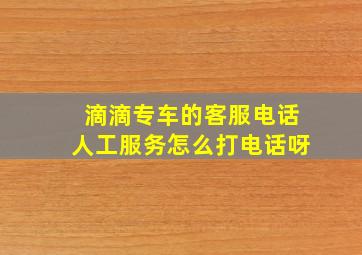 滴滴专车的客服电话人工服务怎么打电话呀