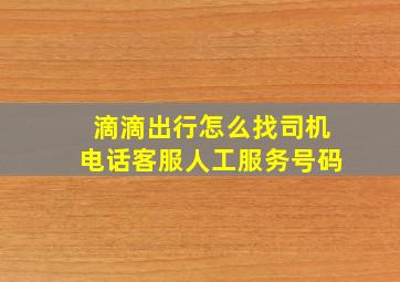 滴滴出行怎么找司机电话客服人工服务号码