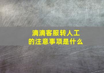 滴滴客服转人工的注意事项是什么