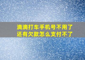 滴滴打车手机号不用了还有欠款怎么支付不了