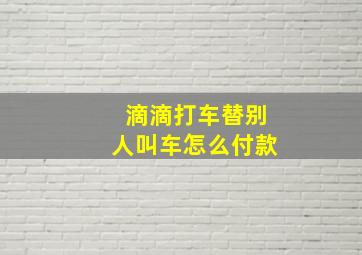 滴滴打车替别人叫车怎么付款