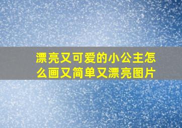 漂亮又可爱的小公主怎么画又简单又漂亮图片