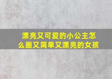 漂亮又可爱的小公主怎么画又简单又漂亮的女孩