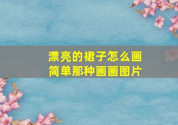 漂亮的裙子怎么画简单那种画画图片