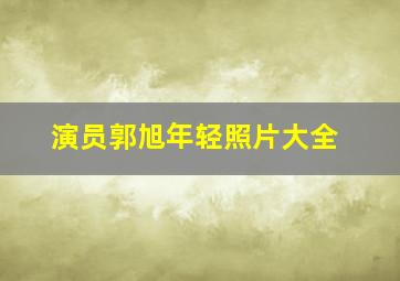 演员郭旭年轻照片大全