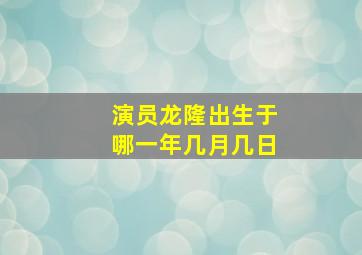 演员龙隆出生于哪一年几月几日