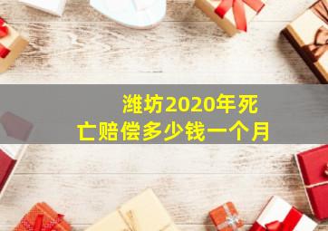 潍坊2020年死亡赔偿多少钱一个月