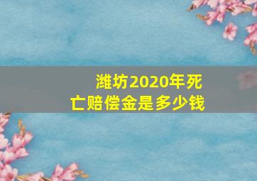 潍坊2020年死亡赔偿金是多少钱