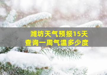 潍坊天气预报15天查询一周气温多少度