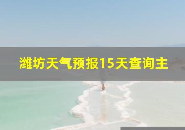 潍坊天气预报15天查询主