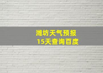 潍坊天气预报15天查询百度