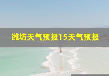 潍坊天气预报15天气预报