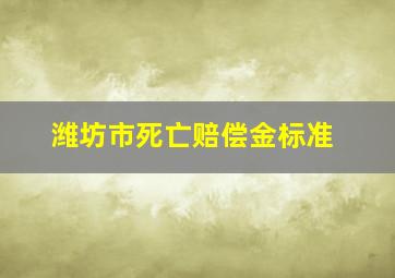 潍坊市死亡赔偿金标准