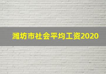 潍坊市社会平均工资2020